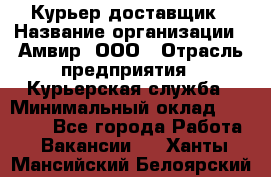 Курьер-доставщик › Название организации ­ Амвир, ООО › Отрасль предприятия ­ Курьерская служба › Минимальный оклад ­ 14 000 - Все города Работа » Вакансии   . Ханты-Мансийский,Белоярский г.